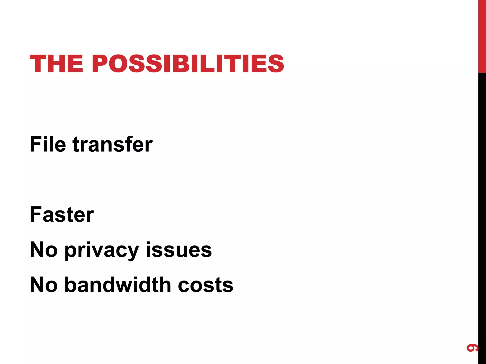 THE POSSIBILITIES


File transfer


Faster
No privacy issues
No bandwidth costs




                     9
 