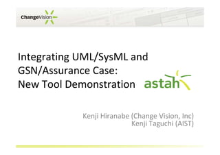 Integrating UML/SysML and
GSN/Assurance Case:
New Tool Demonstration
Kenji Hiranabe (Change Vision, Inc)
Kenji Taguchi (AIST)

 