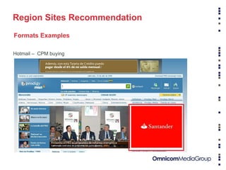 Fuente: comScore Media Metrix (Mayo 2008) Información confidencial - Propiedad de Yahoo! Region Sites Recommendation Hotmail –  CPM buying Formats Examples 