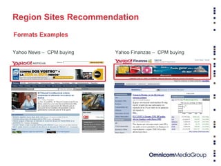 Fuente: comScore Media Metrix (Mayo 2008) Información confidencial - Propiedad de Yahoo! Region Sites Recommendation Yahoo News –  CPM buying Formats Examples Yahoo Finanzas –  CPM buying 