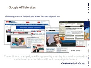 Google Affiliate sites Following some of the Web site where the campaign will run: The online ad campaign will segment by country to avoid impression waste in other countries with out campaign influence 1.000 more… 