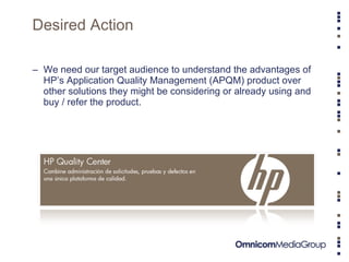 Desired Action We need our target audience to understand the advantages of HP’s Application Quality Management (APQM) product over other solutions they might be considering or already using and buy / refer the product.  