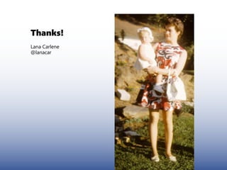 Thanks!
Lana Carlene
@lanacar
 