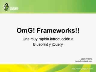 OmG! Frameworks!! Una muy rápida introducción a Blueprint y jQuery Joan Piedra [email_address] 
