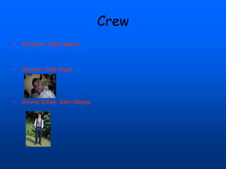 Crew
• Producer: Clare Beavis
• Director: Dale Wyatt
• Sound/ Editor: Sam Allsopp
 