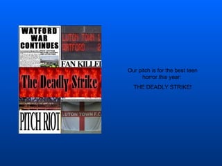 Our pitch is for the best teen horror this year:  THE DEADLY STRIKE! 