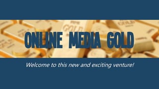 Online Media Gold
Welcome to this new and exciting venture!
 
