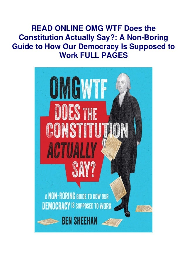Omg Wtf Does The Constitution Actually Say A Non Boring Guide To