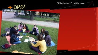 OMG!
“Kihelyezett” találkozók
 