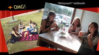 OMG!
“Kihelyezett” találkozók
 