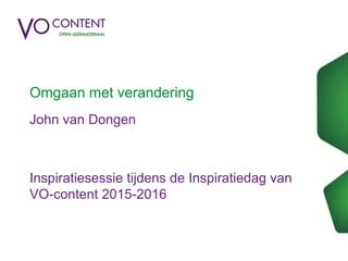 Omgaan met verandering
John van Dongen
Inspiratiesessie tijdens de Inspiratiedag van
VO-content 2015-2016
 