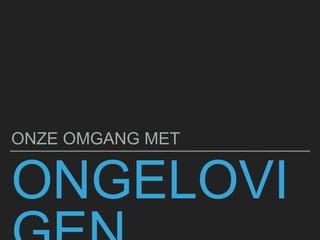 ONGELOVI
ONZE OMGANG MET
 