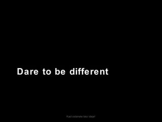 Kad ostanete bez ideje!
Dare to be different
 