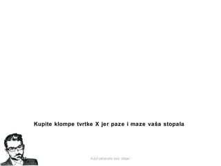 Kad ostanete bez ideje!
Kupite klompe tvrtke X jer paze i maze vaša stopala
 