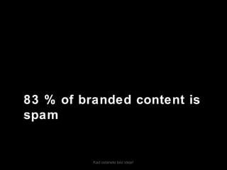 Kad ostanete bez ideje!
83 % of branded content is
spam
 