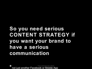 Kad ostanete bez ideje!
So you need serious
CONTENT STRATEGY if
you want your brand to
have a serious
communication
*not just another Facebook or Mobile App
 