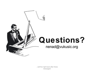 ...we'll be right back after these
messages!
Questions?
nenad@vukusic.org
 