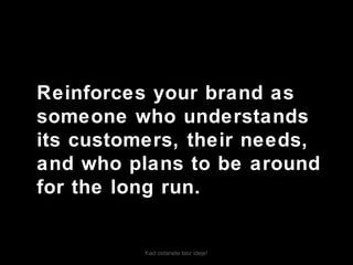 Kad ostanete bez ideje!
Reinforces your brand as
someone who understands
its customers, their needs,
and who plans to be around
for the long run.
 