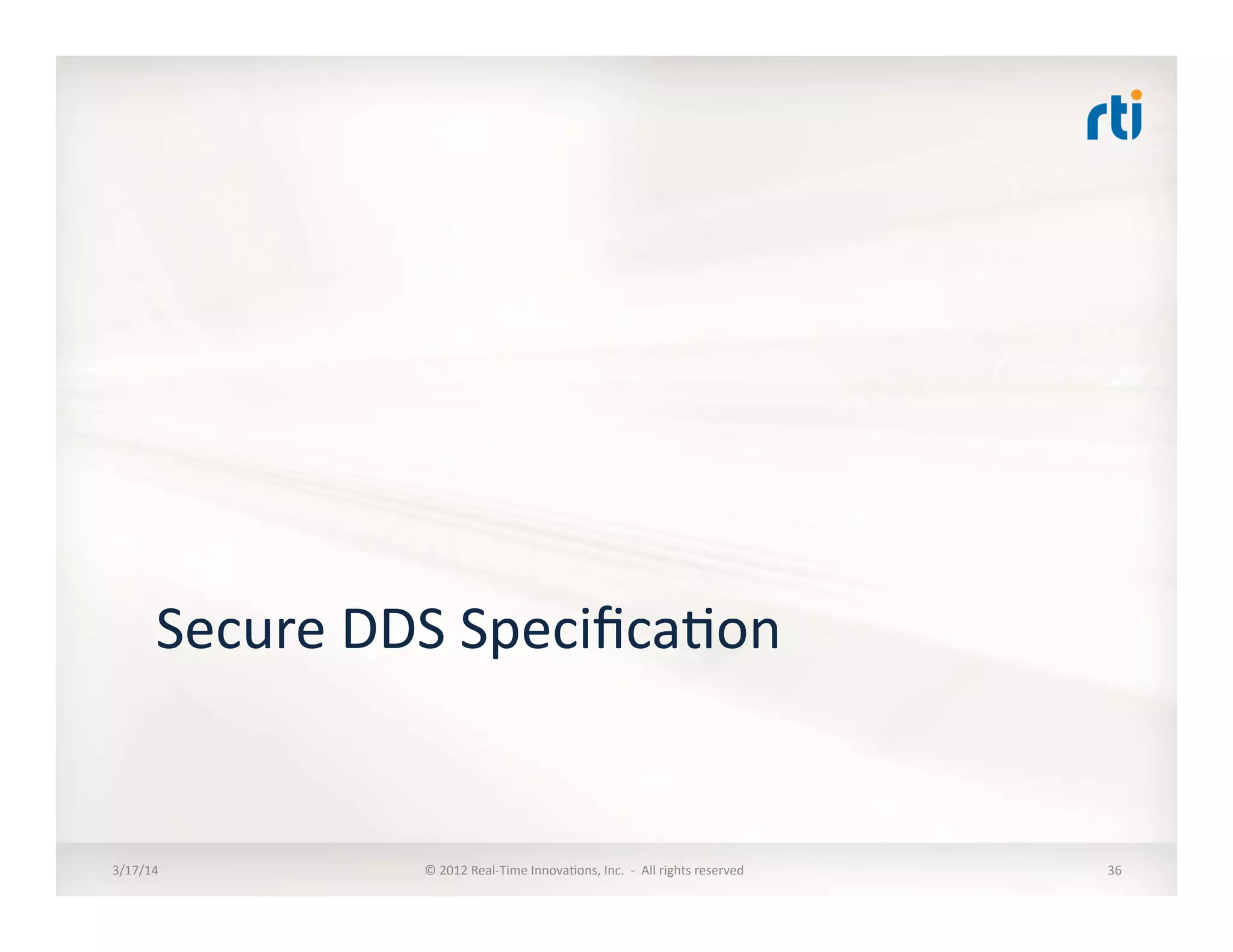 Secure	
  DDS	
  Speciﬁca:on	
  
3/17/14	
   ©	
  2012	
  Real-­‐Time	
  Innova:ons,	
  Inc.	
  	
  -­‐	
  	
  All	
  rights	
  reserved	
   36	
  
 