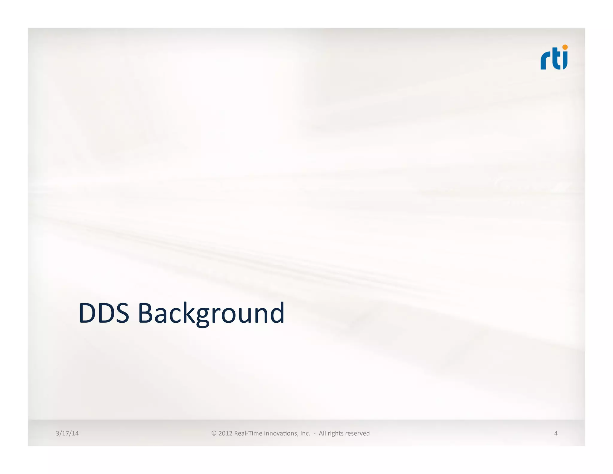 DDS	
  Background	
  
3/17/14	
   ©	
  2012	
  Real-­‐Time	
  Innova:ons,	
  Inc.	
  	
  -­‐	
  	
  All	
  rights	
  reserved	
   4	
  
 