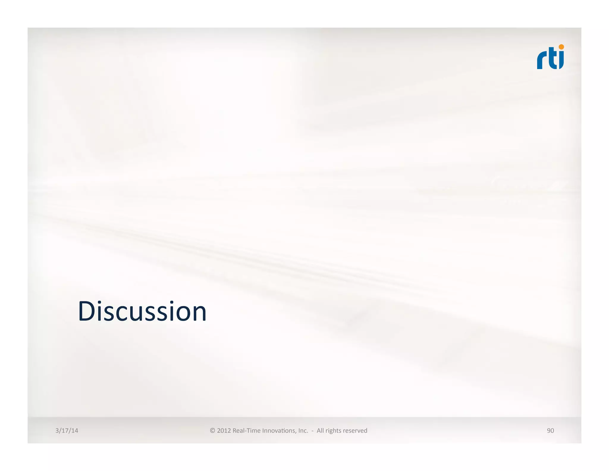 Discussion	
  
3/17/14	
   ©	
  2012	
  Real-­‐Time	
  Innova:ons,	
  Inc.	
  	
  -­‐	
  	
  All	
  rights	
  reserved	
   90	
  
 
