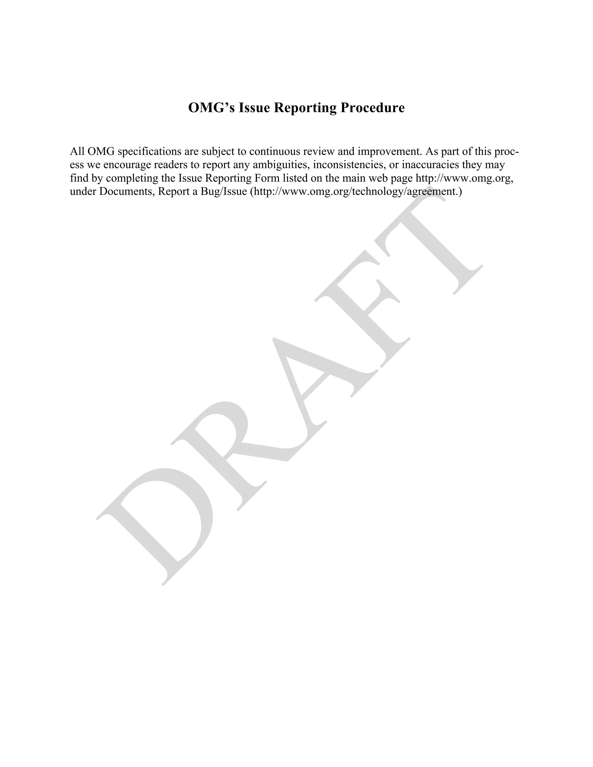 OMG’s Issue Reporting Procedure

All OMG specifications are subject to continuous review and improvement. As part of this proc-
ess we encourage readers to report any ambiguities, inconsistencies, or inaccuracies they may
find by completing the Issue Reporting Form listed on the main web page http://www.omg.org,
under Documents, Report a Bug/Issue (http://www.omg.org/technology/agreement.)
 