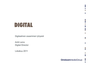 DIGITAL
Digitaalinen osaaminen lyhyesti

Antti Leino
Digital Director

Lokakuu 2011
 