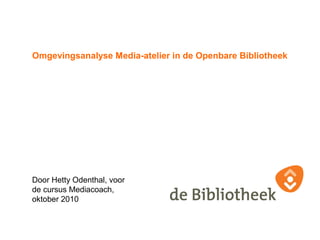 Omgevingsanalyse Media-atelier in de Openbare Bibliotheek
Door Hetty Odenthal, voor
de cursus Mediacoach,
oktober 2010
 