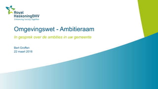 Omgevingswet - Ambitieraam
In gesprek over de ambities in uw gemeente
Bert Groffen
22 maart 2018
 