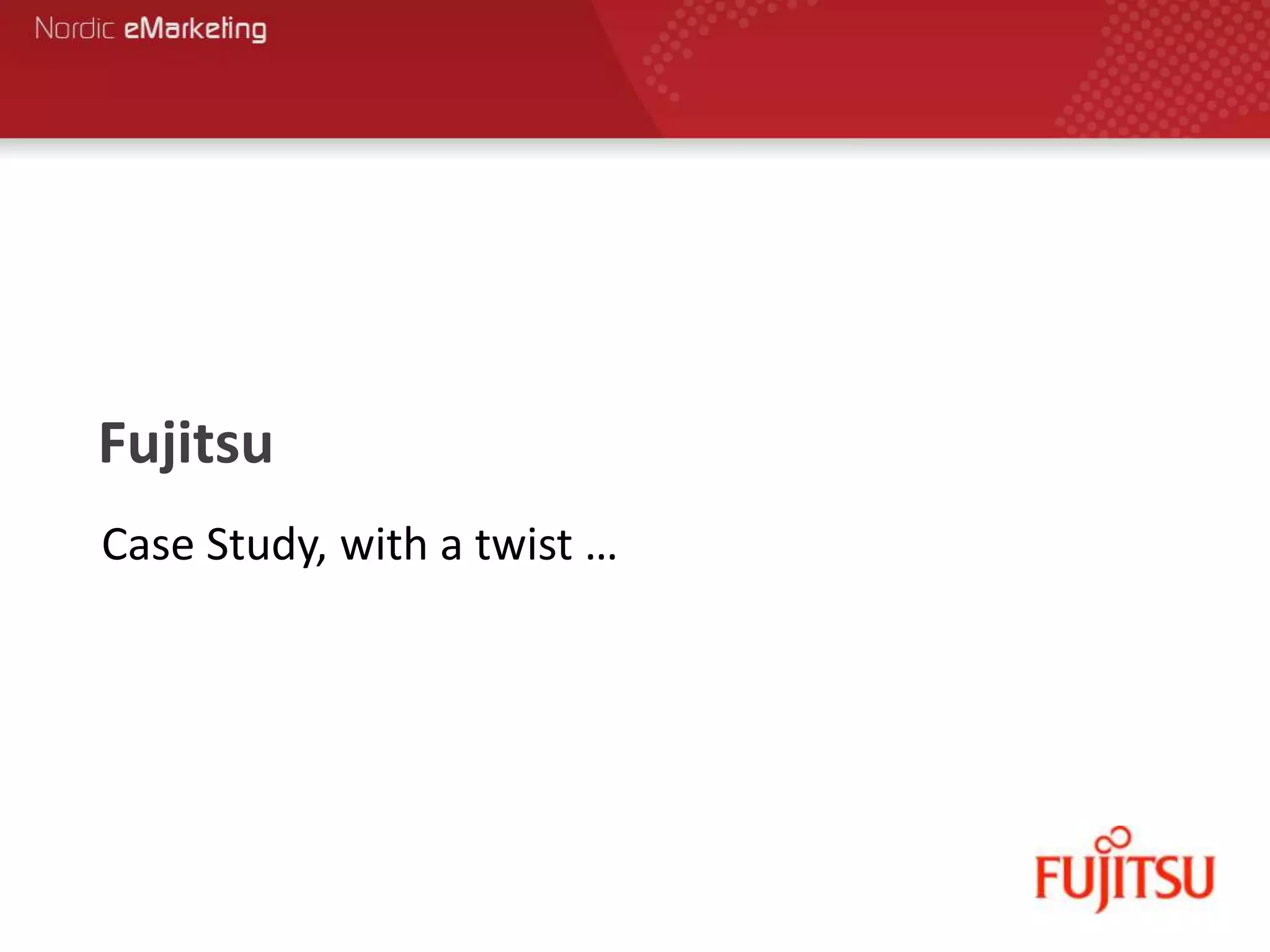 Fujitsu
Case Study, with a twist …
 