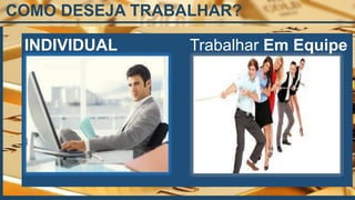 COMO DESEJA TRABALHAR?
INDIVIDUAL Trabalhar Em Equipe
 