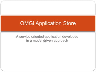 OMGi Application Store

A service oriented application developed
       in a model driven approach
 