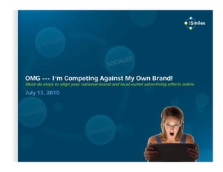 OMG --- I’m Competing Against My Own Brand!
Must-do steps to align your national-brand and local-outlet advertising efforts online

July 13, 2010




  Proprietary and confidential. Do not distribute.
 