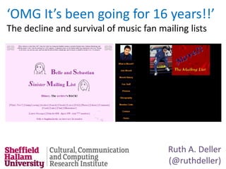 ‘OMG It’s been going for 16 years!!’
The decline and survival of music fan mailing lists




                                         Ruth A. Deller
                                         (@ruthdeller)
 