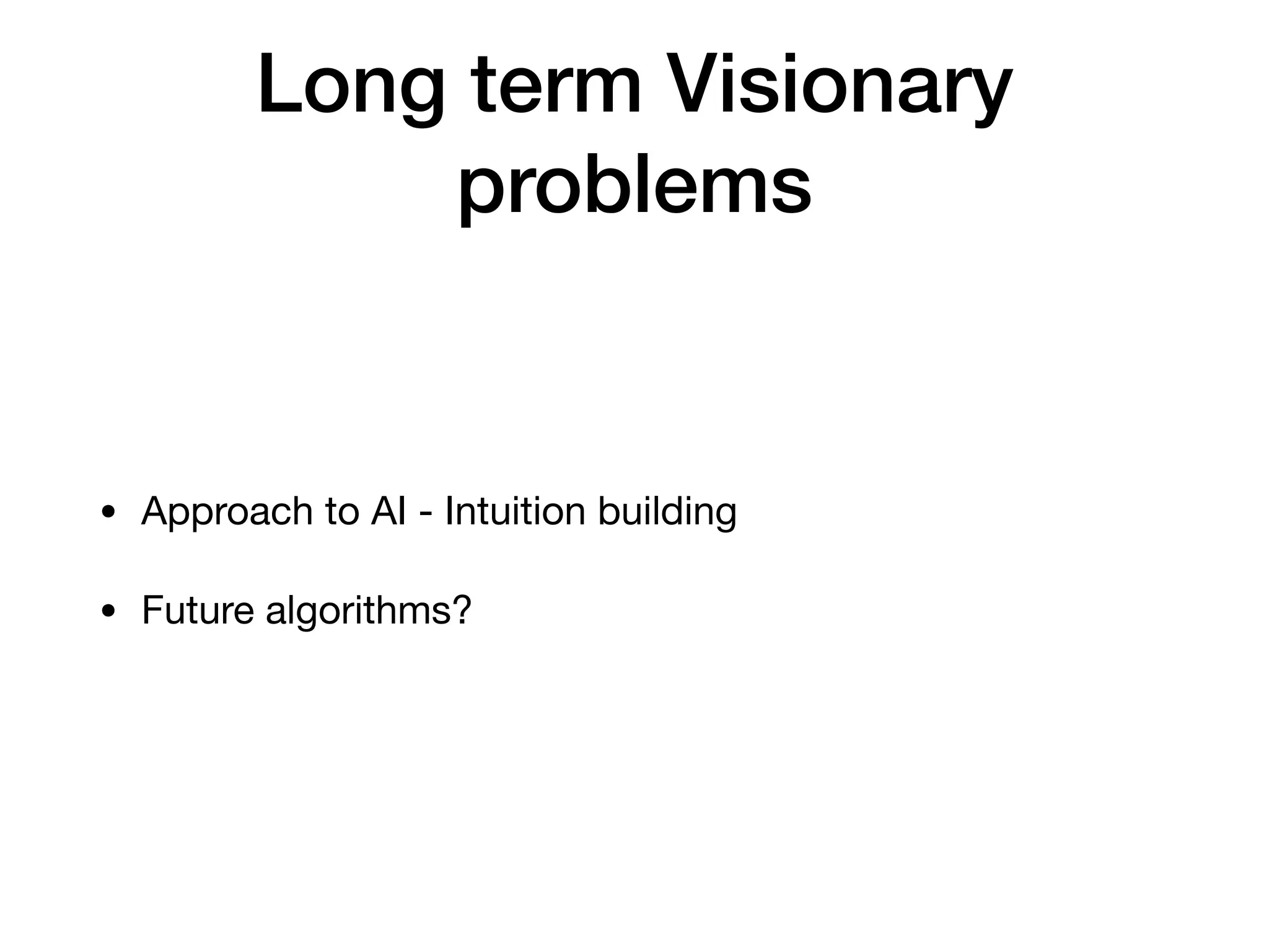 Long term Visionary
problems
• Approach to AI - Intuition building

• Future algorithms?
 