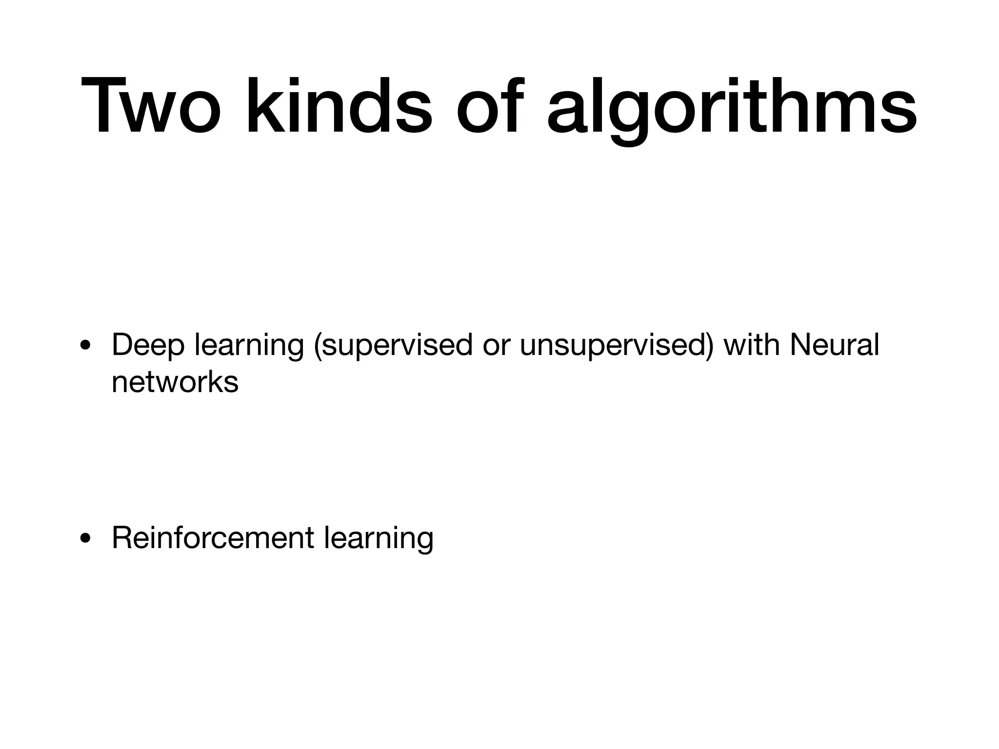 Two kinds of algorithms
• Deep learning (supervised or unsupervised) with Neural
networks

• Reinforcement learning
 