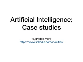 Artiﬁcial Intelligence:
Case studies
Rudradeb Mitra

https://www.linkedin.com/in/mitrar/
 