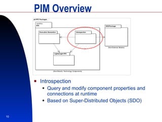 PIM Overview Introspection Query and modify component properties and connections at runtime Based on Super-Distributed Objects (SDO) 
