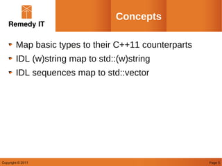 Concepts

        Map basic types to their C++11 counterparts
        IDL (w)string map to std::(w)string
        IDL sequences map to std::vector




Copyright © 2011                                      Page 5
 