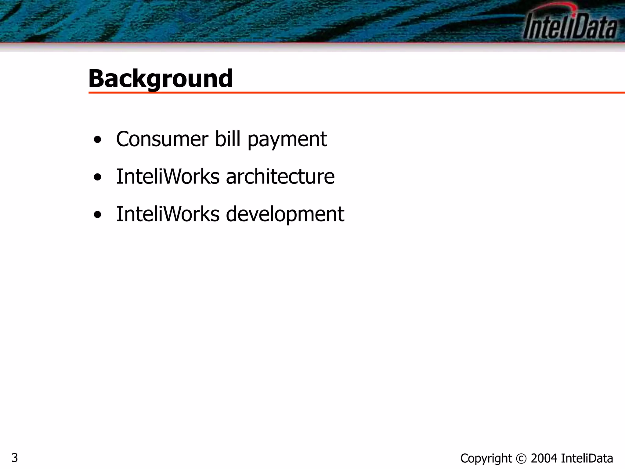 Copyright © 2004 InteliData3
Background
• Consumer bill payment
• InteliWorks architecture
• InteliWorks development
 