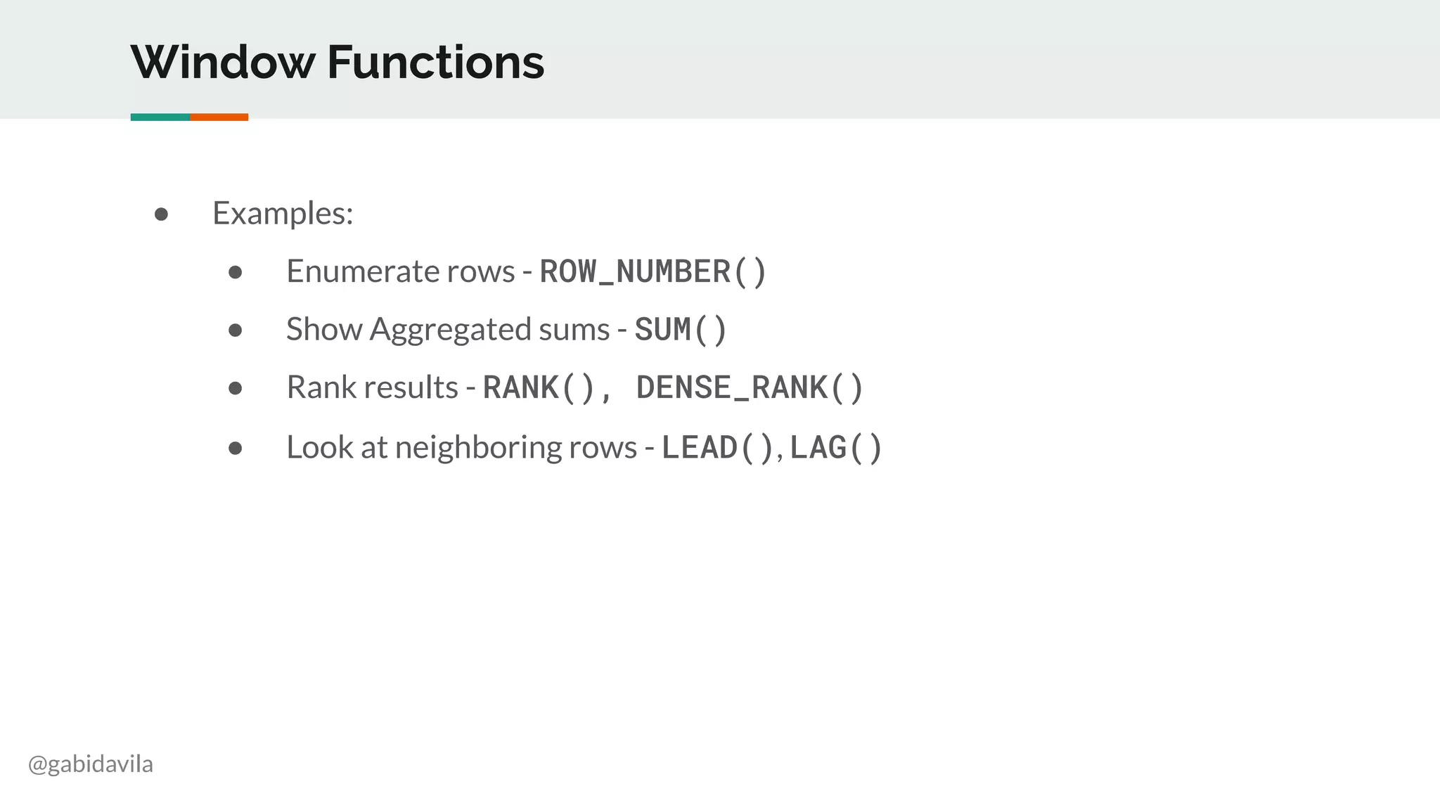 @gabidavila
Window Functions
● Examples:
● Enumerate rows - ROW_NUMBER()
● Show Aggregated sums - SUM()
● Rank results - RANK(), DENSE_RANK()
● Look at neighboring rows - LEAD(), LAG()
 