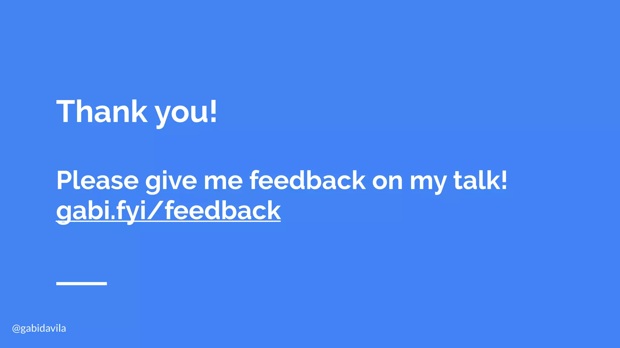@gabidavila
Thank you!
Please give me feedback on my talk!
gabi.fyi/feedback
 