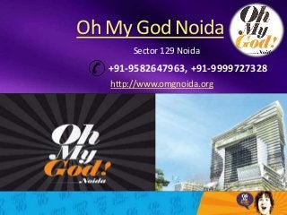 Oh My God Noida
Sector 129 Noida
+91-9582647963, +91-9999727328
http://www.omgnoida.org
 