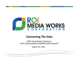 OMG Social Media Conference
Tweet: @roimediaworks @OMGmedia #omgconf
August 15, 2013
Connecting The Dots
 