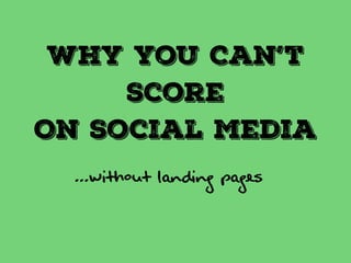 Why You Can’t 
Score 
On Social Media 
...WITHOUT LANDING PAGEs 
 