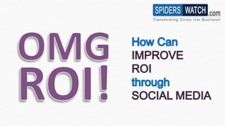 How Can  IMPROVE  ROI through SOCIAL MEDIA - Spiders Watch
