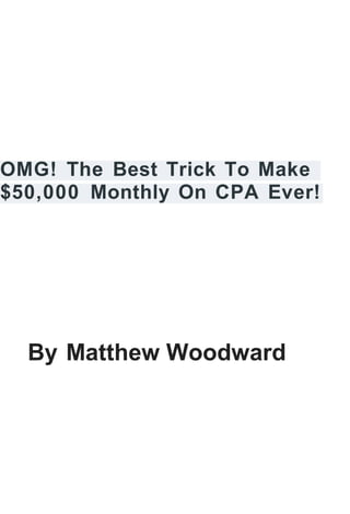 OMG! The Best Trick To Make
$50,000 Monthly On CPA Ever!
By Matthew Woodward
 