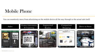 Mobile Phone
You can seamlessly move from advertising on the mobile device all the way through to the actual sale itself.
...