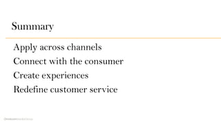 Rethinking Retail
Summary
Apply across channels
Connect with the consumer
Create experiences
Redefine customer service
 