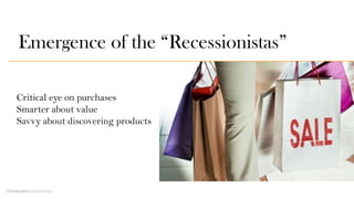 Emergence of the “Recessionistas”

Critical eye on purchases
Smarter about value
Savvy about discovering products
 
